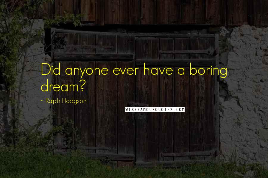 Ralph Hodgson Quotes: Did anyone ever have a boring dream?