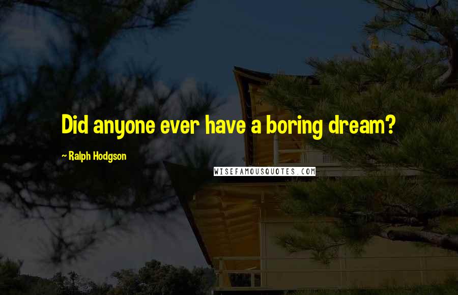 Ralph Hodgson Quotes: Did anyone ever have a boring dream?