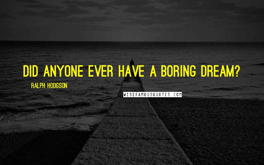 Ralph Hodgson Quotes: Did anyone ever have a boring dream?