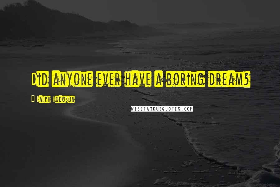 Ralph Hodgson Quotes: Did anyone ever have a boring dream?