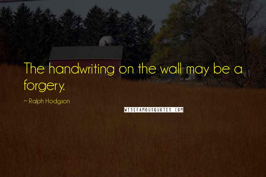 Ralph Hodgson Quotes: The handwriting on the wall may be a forgery.