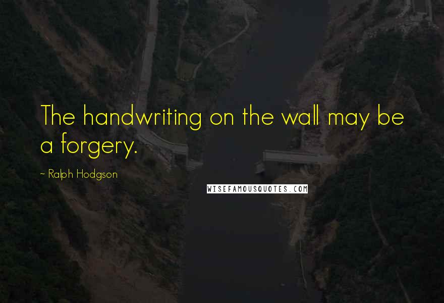 Ralph Hodgson Quotes: The handwriting on the wall may be a forgery.