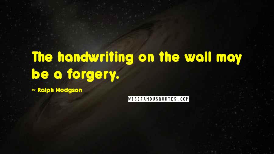 Ralph Hodgson Quotes: The handwriting on the wall may be a forgery.