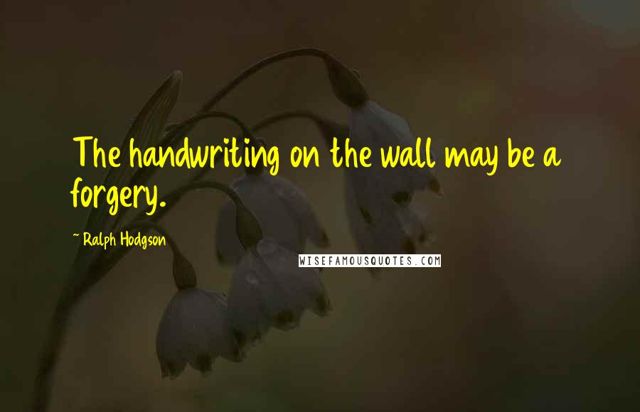 Ralph Hodgson Quotes: The handwriting on the wall may be a forgery.