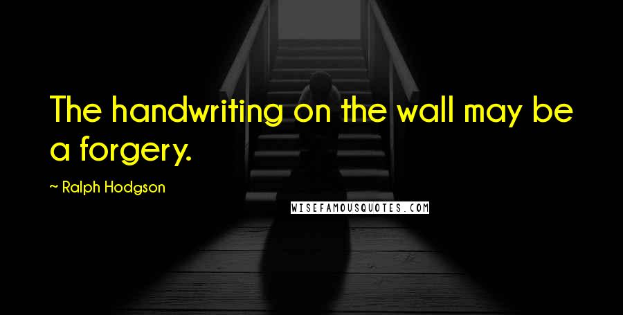 Ralph Hodgson Quotes: The handwriting on the wall may be a forgery.