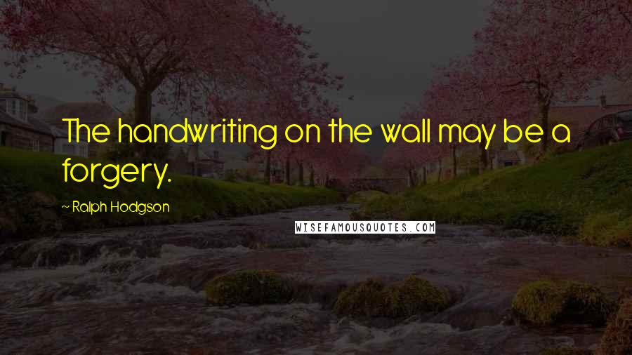 Ralph Hodgson Quotes: The handwriting on the wall may be a forgery.