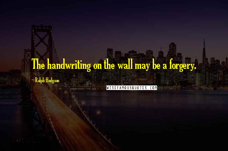 Ralph Hodgson Quotes: The handwriting on the wall may be a forgery.