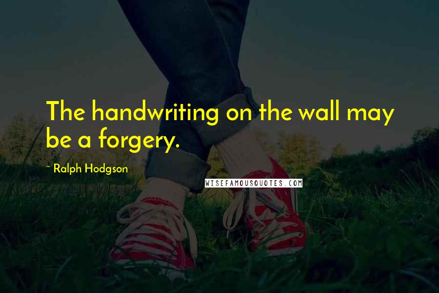 Ralph Hodgson Quotes: The handwriting on the wall may be a forgery.