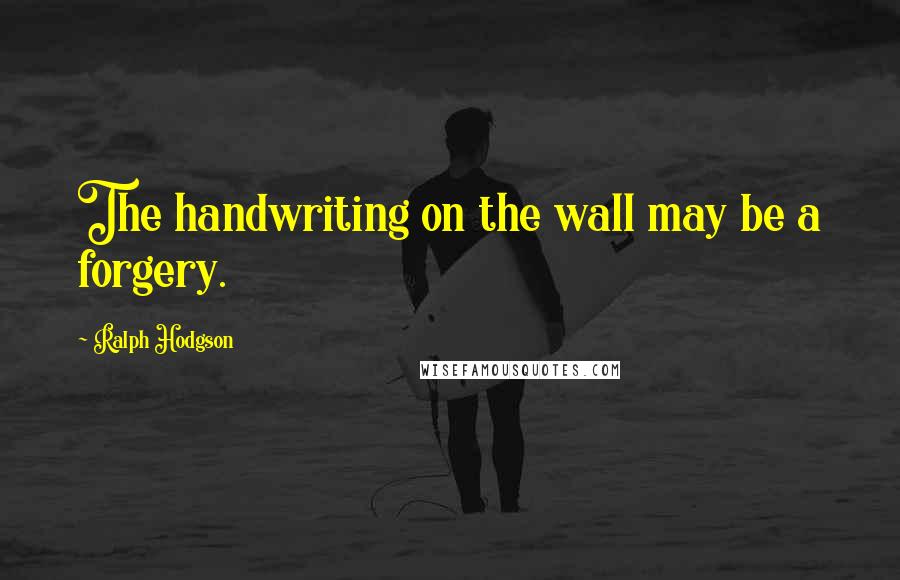 Ralph Hodgson Quotes: The handwriting on the wall may be a forgery.