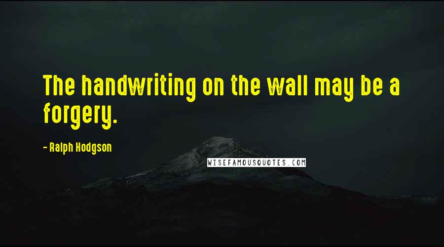 Ralph Hodgson Quotes: The handwriting on the wall may be a forgery.