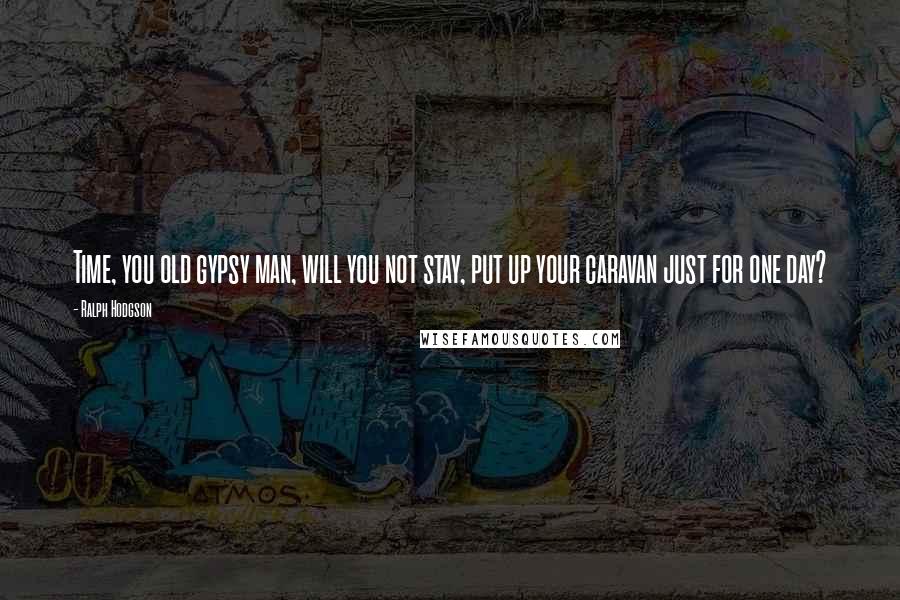 Ralph Hodgson Quotes: Time, you old gypsy man, will you not stay, put up your caravan just for one day?