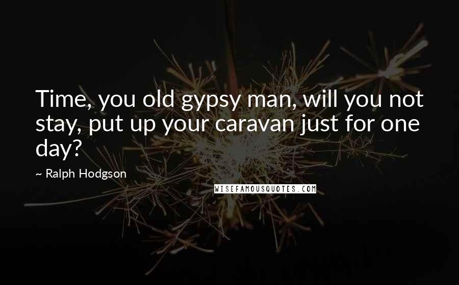 Ralph Hodgson Quotes: Time, you old gypsy man, will you not stay, put up your caravan just for one day?