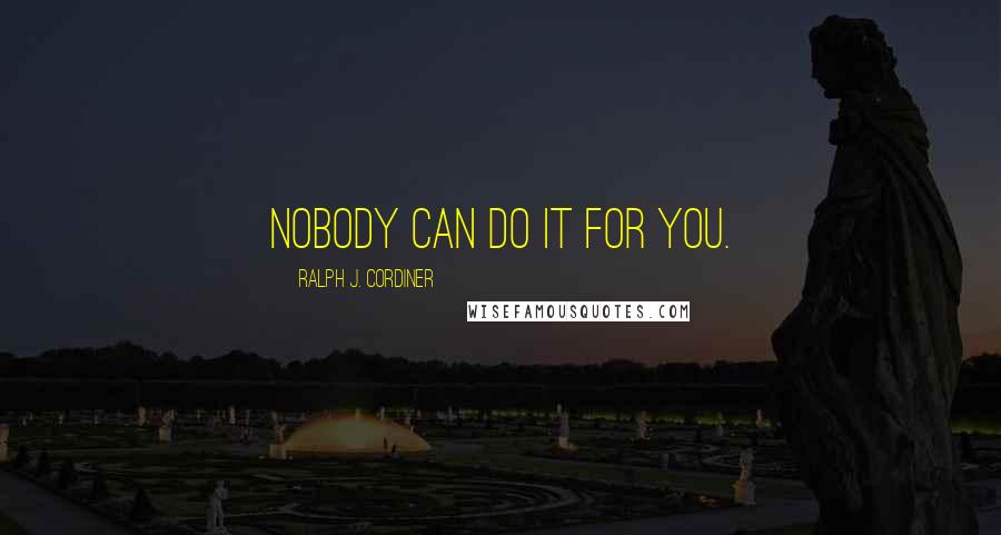 Ralph J. Cordiner Quotes: Nobody can do it for you.