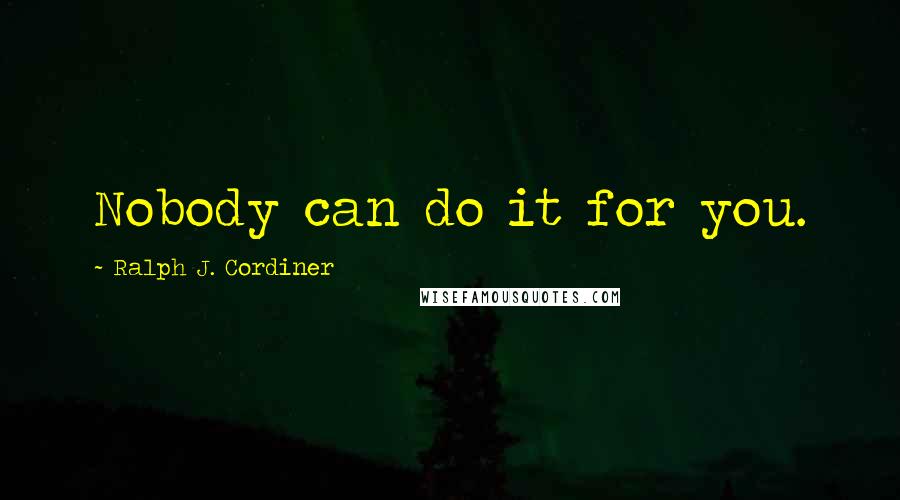 Ralph J. Cordiner Quotes: Nobody can do it for you.