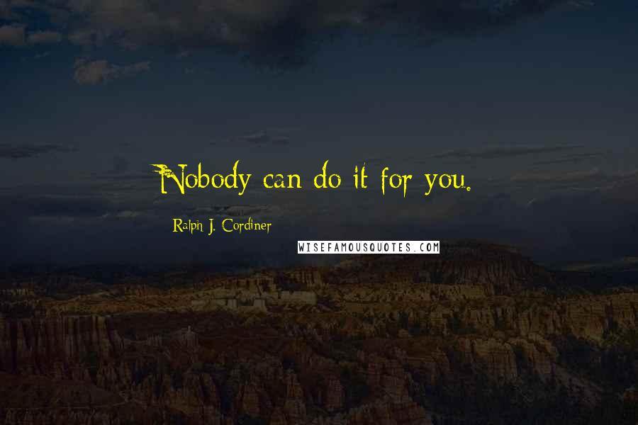 Ralph J. Cordiner Quotes: Nobody can do it for you.