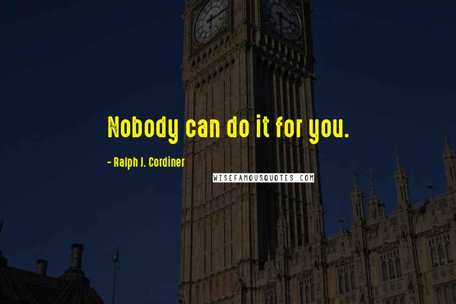 Ralph J. Cordiner Quotes: Nobody can do it for you.