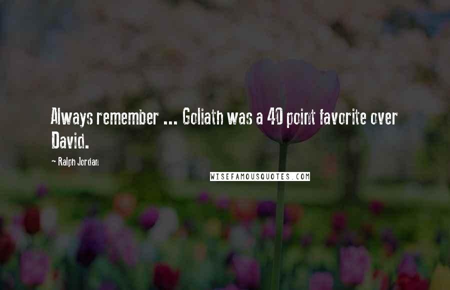 Ralph Jordan Quotes: Always remember ... Goliath was a 40 point favorite over David.