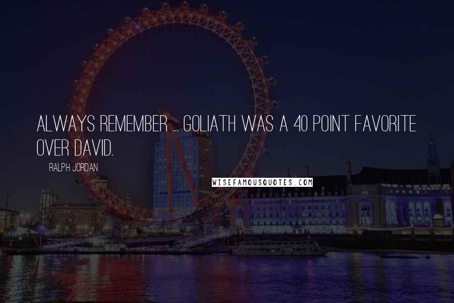 Ralph Jordan Quotes: Always remember ... Goliath was a 40 point favorite over David.