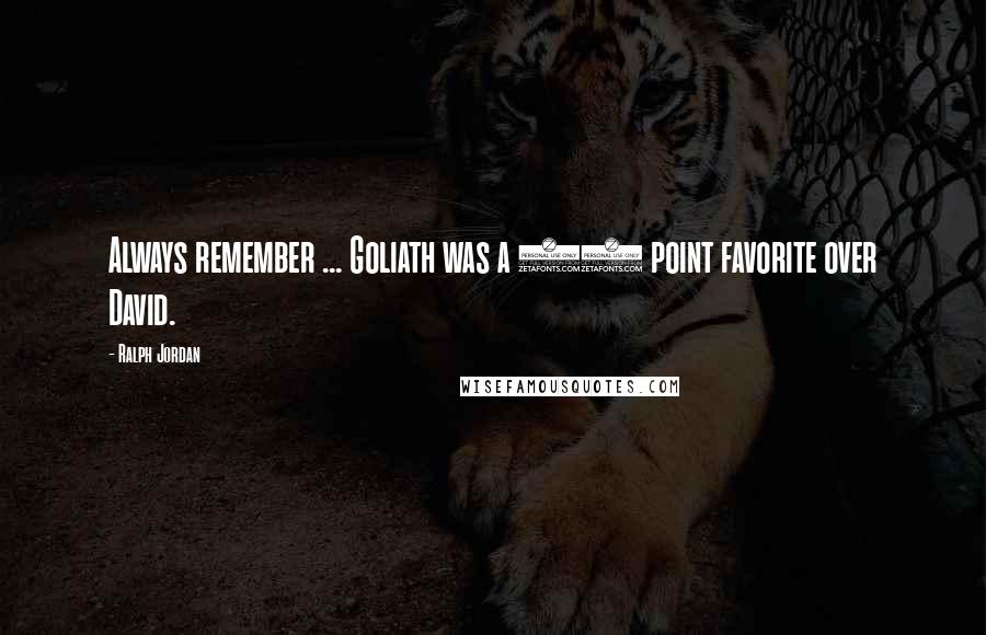 Ralph Jordan Quotes: Always remember ... Goliath was a 40 point favorite over David.