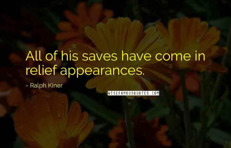 Ralph Kiner Quotes: All of his saves have come in relief appearances.