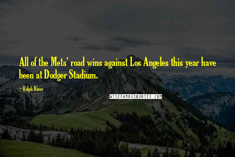 Ralph Kiner Quotes: All of the Mets' road wins against Los Angeles this year have been at Dodger Stadium.