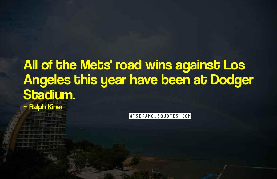 Ralph Kiner Quotes: All of the Mets' road wins against Los Angeles this year have been at Dodger Stadium.