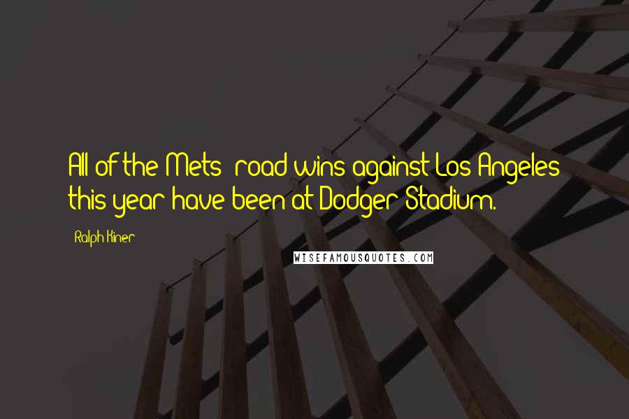 Ralph Kiner Quotes: All of the Mets' road wins against Los Angeles this year have been at Dodger Stadium.