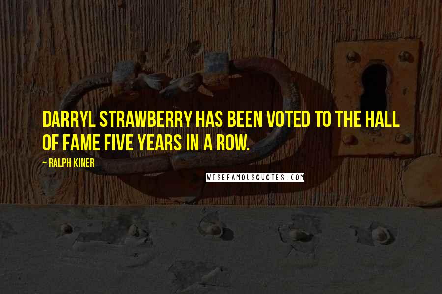 Ralph Kiner Quotes: Darryl Strawberry has been voted to the Hall of Fame five years in a row.