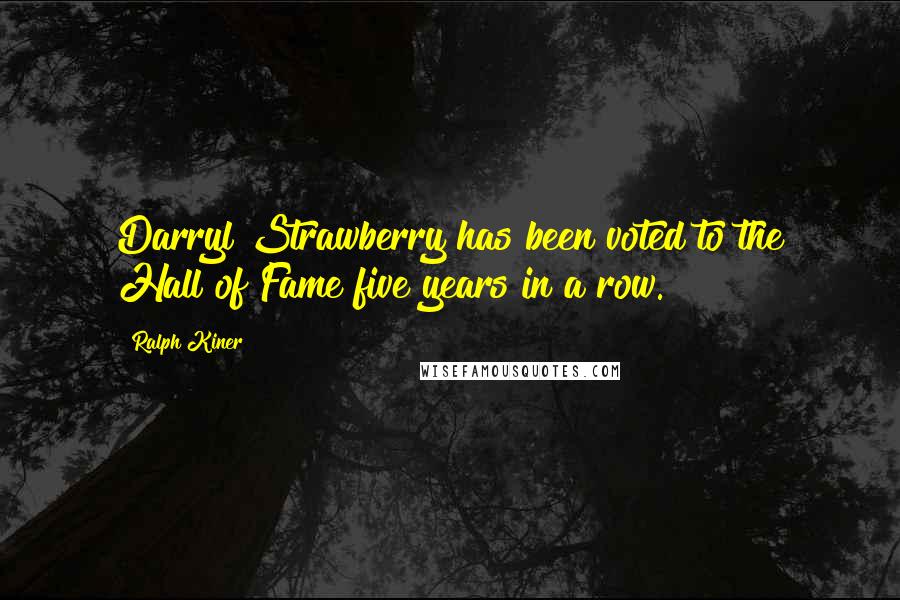 Ralph Kiner Quotes: Darryl Strawberry has been voted to the Hall of Fame five years in a row.