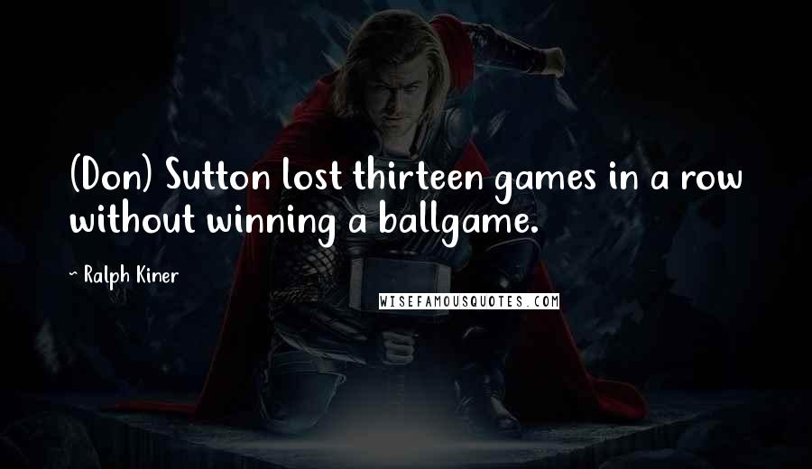 Ralph Kiner Quotes: (Don) Sutton lost thirteen games in a row without winning a ballgame.