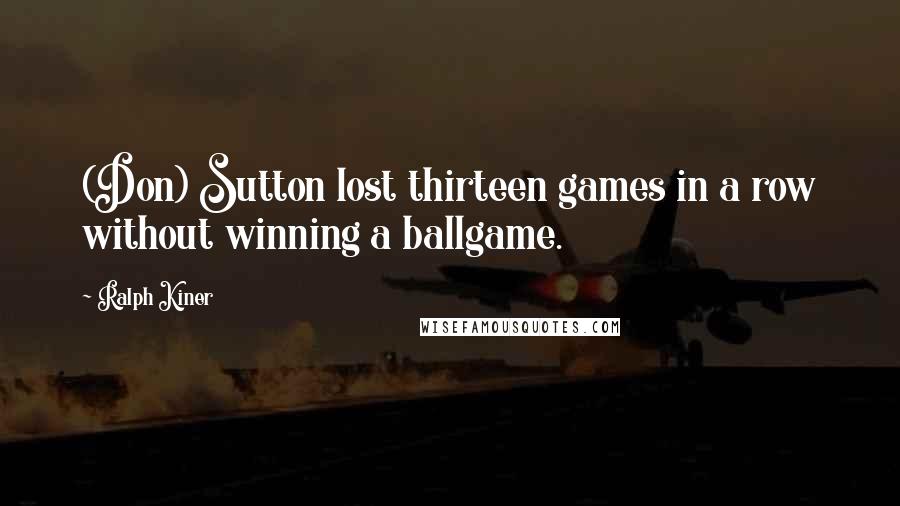 Ralph Kiner Quotes: (Don) Sutton lost thirteen games in a row without winning a ballgame.