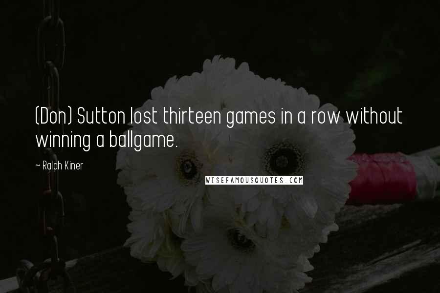 Ralph Kiner Quotes: (Don) Sutton lost thirteen games in a row without winning a ballgame.