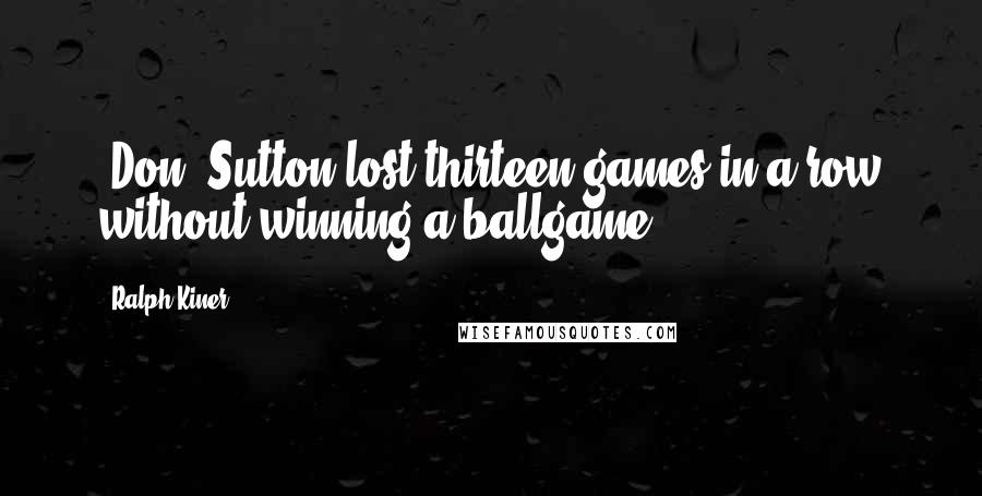 Ralph Kiner Quotes: (Don) Sutton lost thirteen games in a row without winning a ballgame.