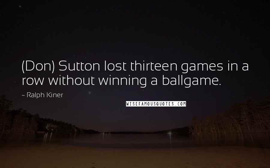 Ralph Kiner Quotes: (Don) Sutton lost thirteen games in a row without winning a ballgame.