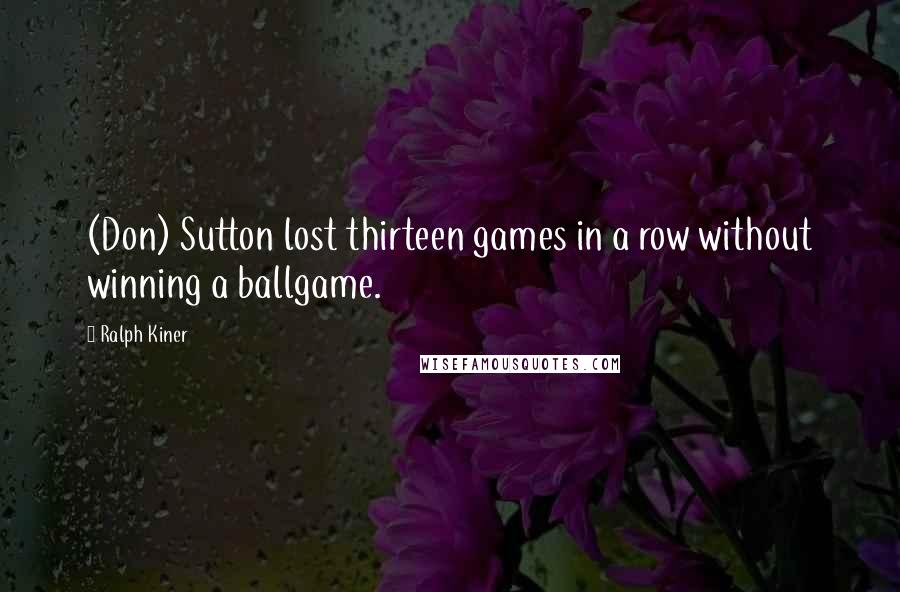 Ralph Kiner Quotes: (Don) Sutton lost thirteen games in a row without winning a ballgame.
