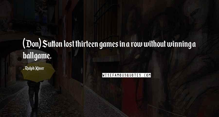 Ralph Kiner Quotes: (Don) Sutton lost thirteen games in a row without winning a ballgame.