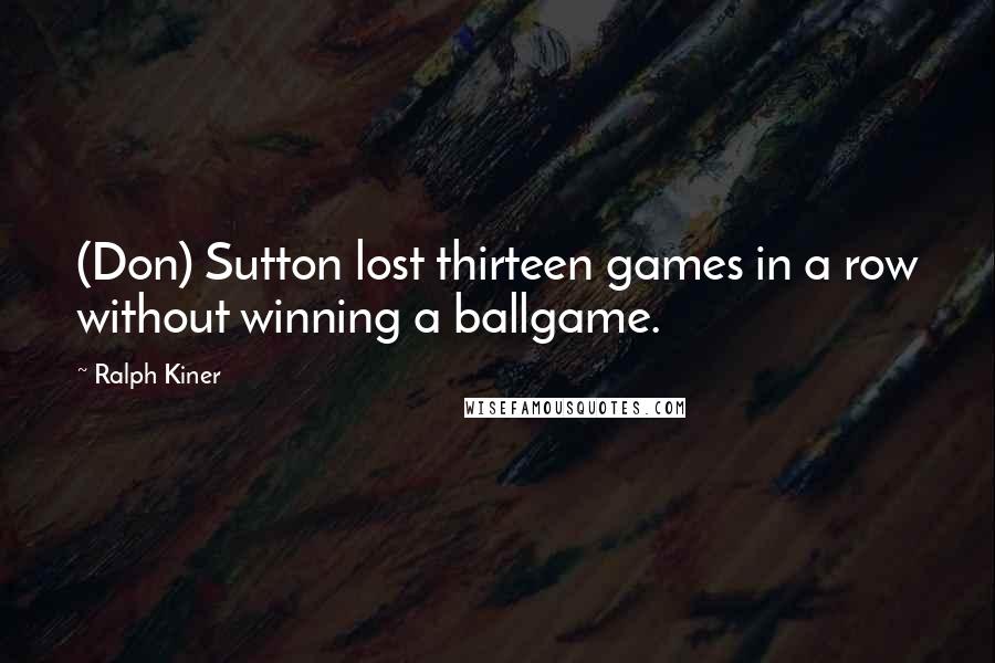 Ralph Kiner Quotes: (Don) Sutton lost thirteen games in a row without winning a ballgame.