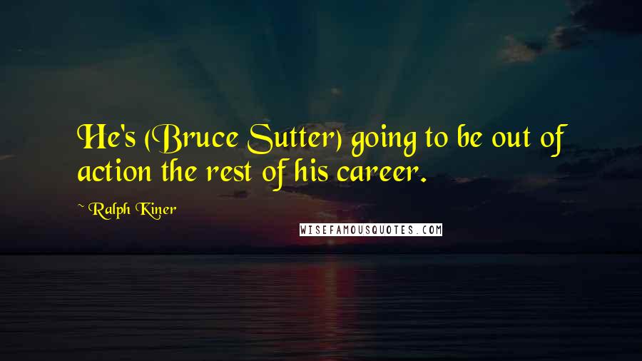 Ralph Kiner Quotes: He's (Bruce Sutter) going to be out of action the rest of his career.