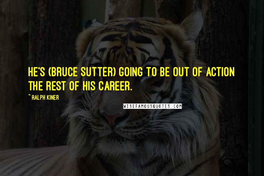 Ralph Kiner Quotes: He's (Bruce Sutter) going to be out of action the rest of his career.