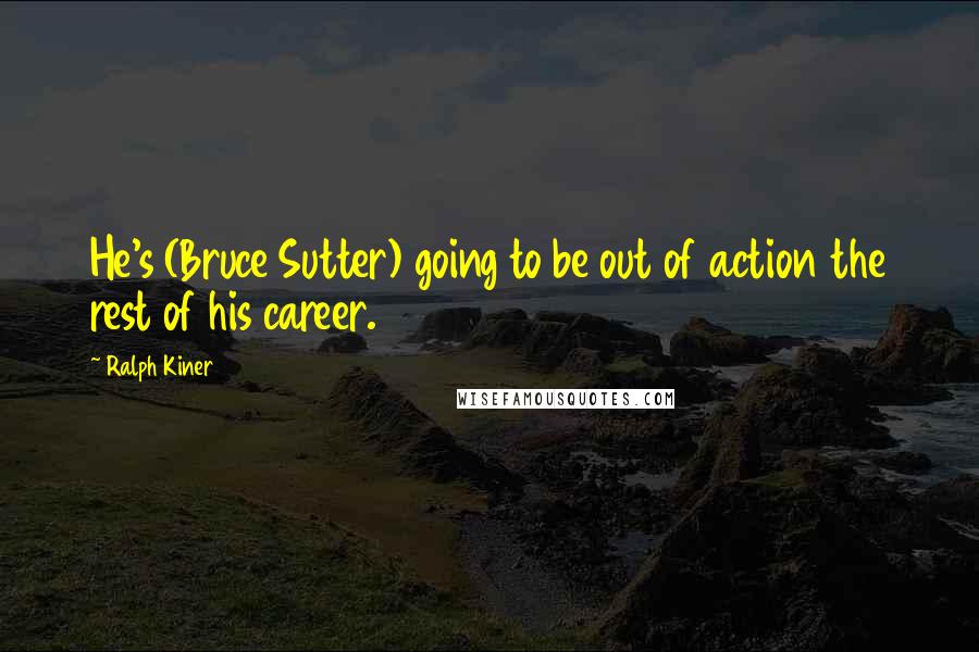 Ralph Kiner Quotes: He's (Bruce Sutter) going to be out of action the rest of his career.