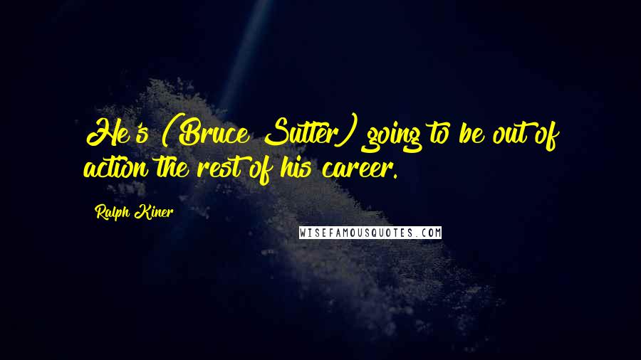 Ralph Kiner Quotes: He's (Bruce Sutter) going to be out of action the rest of his career.