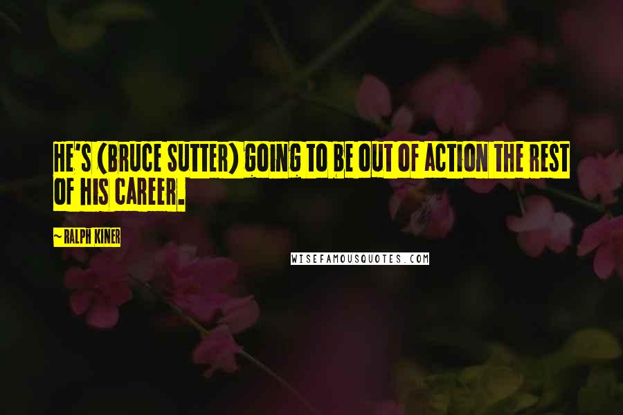 Ralph Kiner Quotes: He's (Bruce Sutter) going to be out of action the rest of his career.