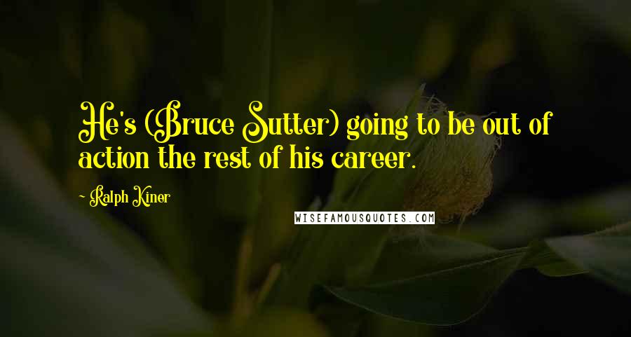 Ralph Kiner Quotes: He's (Bruce Sutter) going to be out of action the rest of his career.