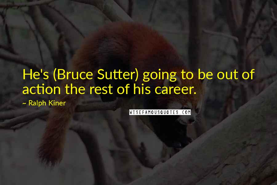 Ralph Kiner Quotes: He's (Bruce Sutter) going to be out of action the rest of his career.