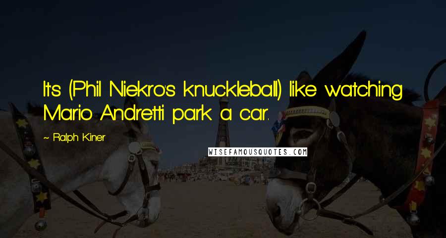 Ralph Kiner Quotes: It's (Phil Niekro's knuckleball) like watching Mario Andretti park a car.