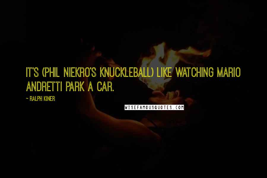 Ralph Kiner Quotes: It's (Phil Niekro's knuckleball) like watching Mario Andretti park a car.