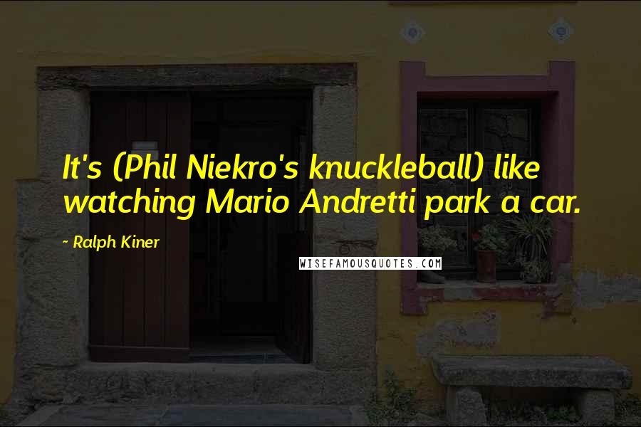 Ralph Kiner Quotes: It's (Phil Niekro's knuckleball) like watching Mario Andretti park a car.