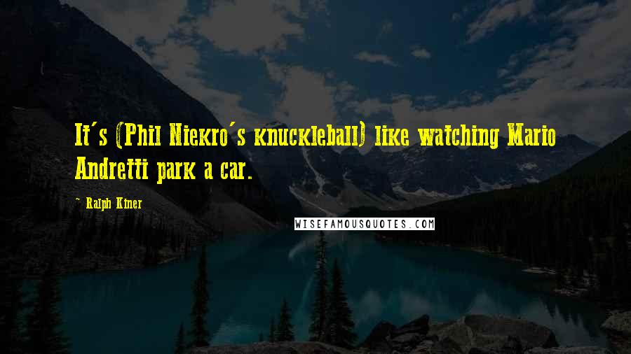 Ralph Kiner Quotes: It's (Phil Niekro's knuckleball) like watching Mario Andretti park a car.