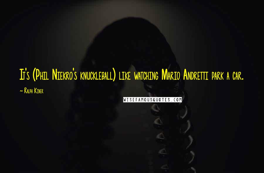 Ralph Kiner Quotes: It's (Phil Niekro's knuckleball) like watching Mario Andretti park a car.