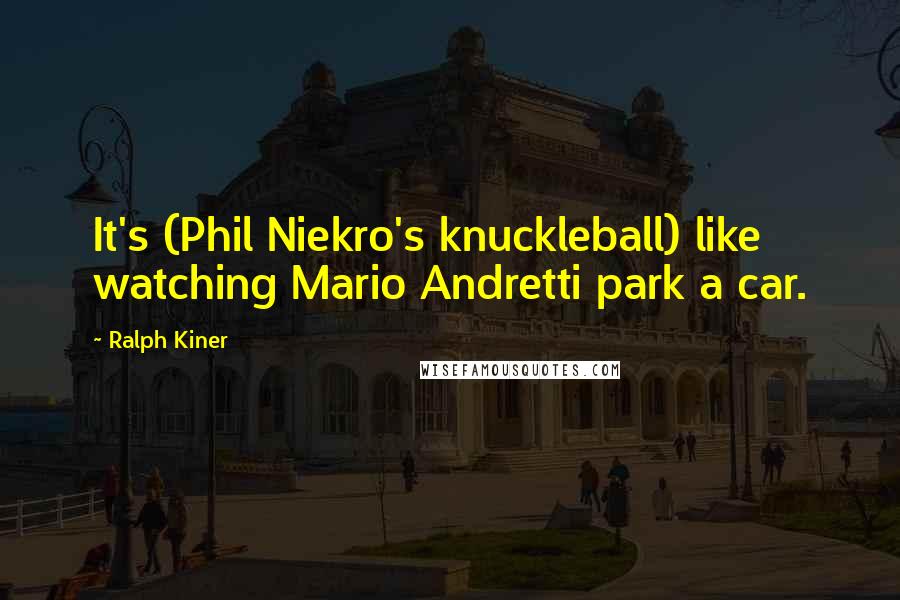 Ralph Kiner Quotes: It's (Phil Niekro's knuckleball) like watching Mario Andretti park a car.